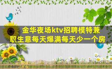金华夜场ktv招聘模特兼职生意每天爆满每天少一个房